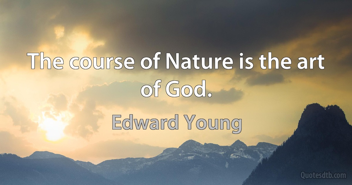 The course of Nature is the art of God. (Edward Young)