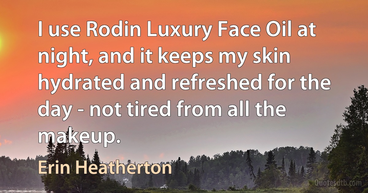 I use Rodin Luxury Face Oil at night, and it keeps my skin hydrated and refreshed for the day - not tired from all the makeup. (Erin Heatherton)