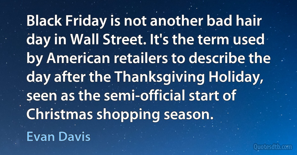 Black Friday is not another bad hair day in Wall Street. It's the term used by American retailers to describe the day after the Thanksgiving Holiday, seen as the semi-official start of Christmas shopping season. (Evan Davis)