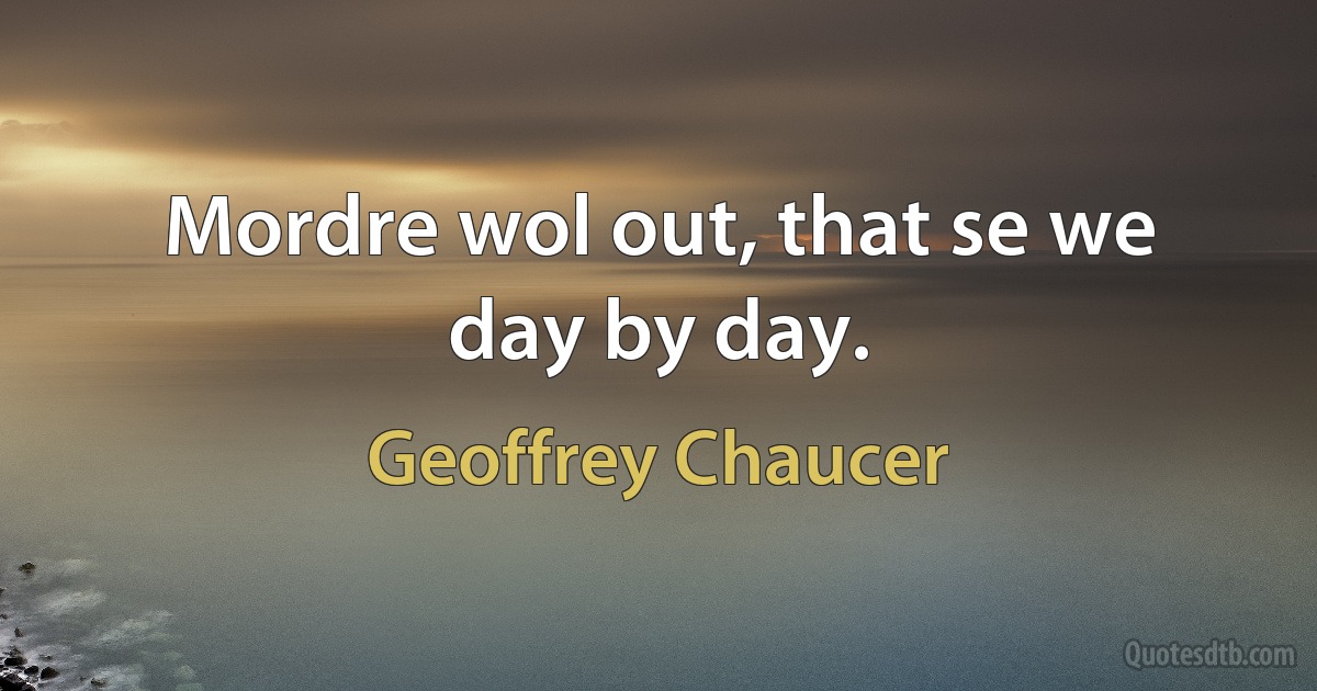 Mordre wol out, that se we day by day. (Geoffrey Chaucer)