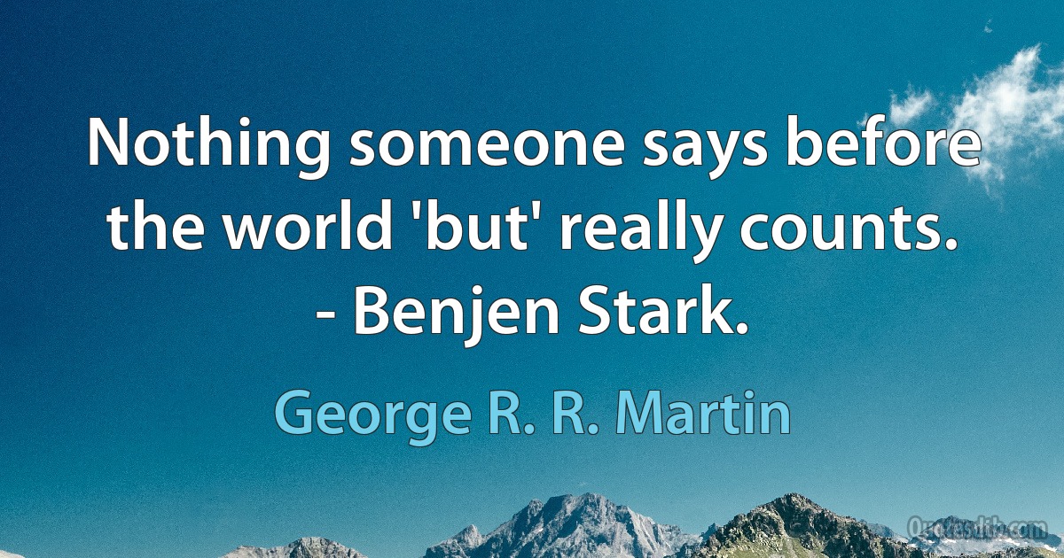 Nothing someone says before the world 'but' really counts. - Benjen Stark. (George R. R. Martin)