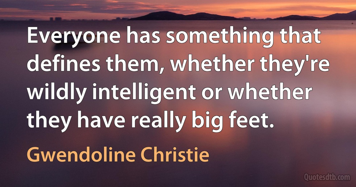 Everyone has something that defines them, whether they're wildly intelligent or whether they have really big feet. (Gwendoline Christie)