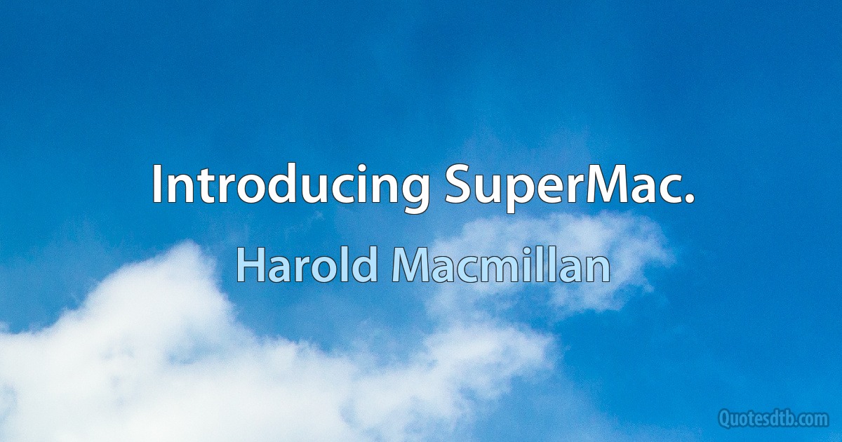 Introducing SuperMac. (Harold Macmillan)