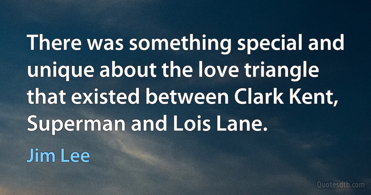 There was something special and unique about the love triangle that existed between Clark Kent, Superman and Lois Lane. (Jim Lee)