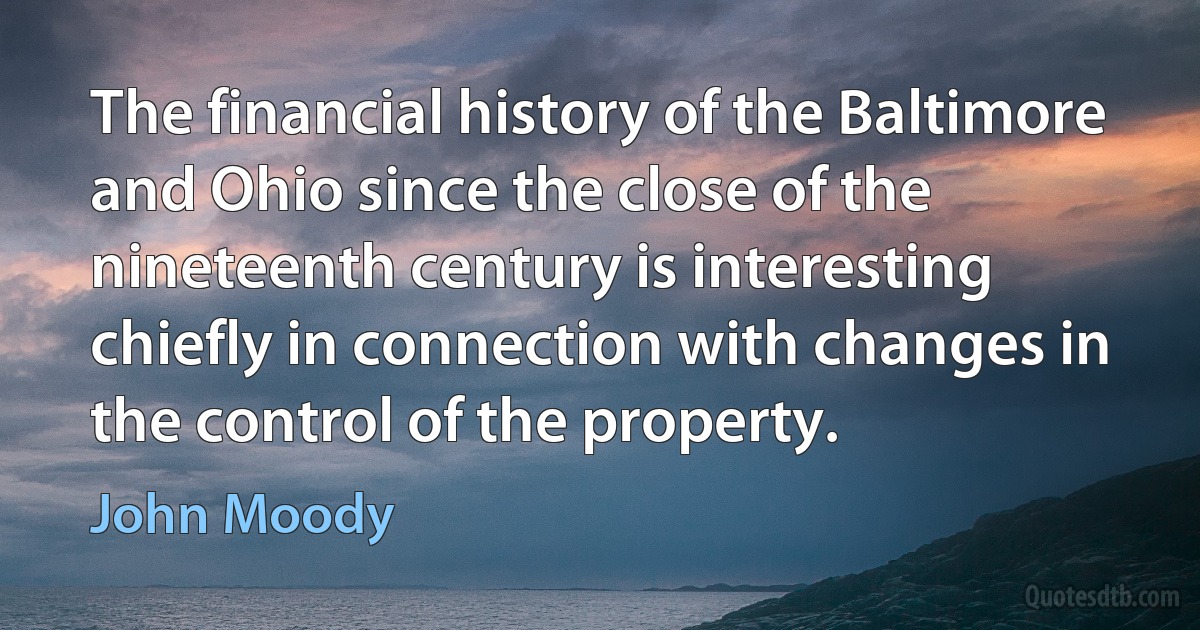 The financial history of the Baltimore and Ohio since the close of the nineteenth century is interesting chiefly in connection with changes in the control of the property. (John Moody)