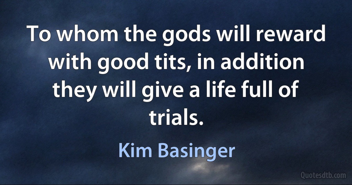 To whom the gods will reward with good tits, in addition they will give a life full of trials. (Kim Basinger)