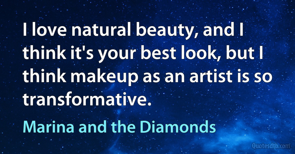 I love natural beauty, and I think it's your best look, but I think makeup as an artist is so transformative. (Marina and the Diamonds)