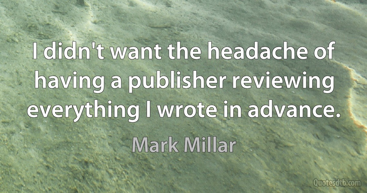 I didn't want the headache of having a publisher reviewing everything I wrote in advance. (Mark Millar)