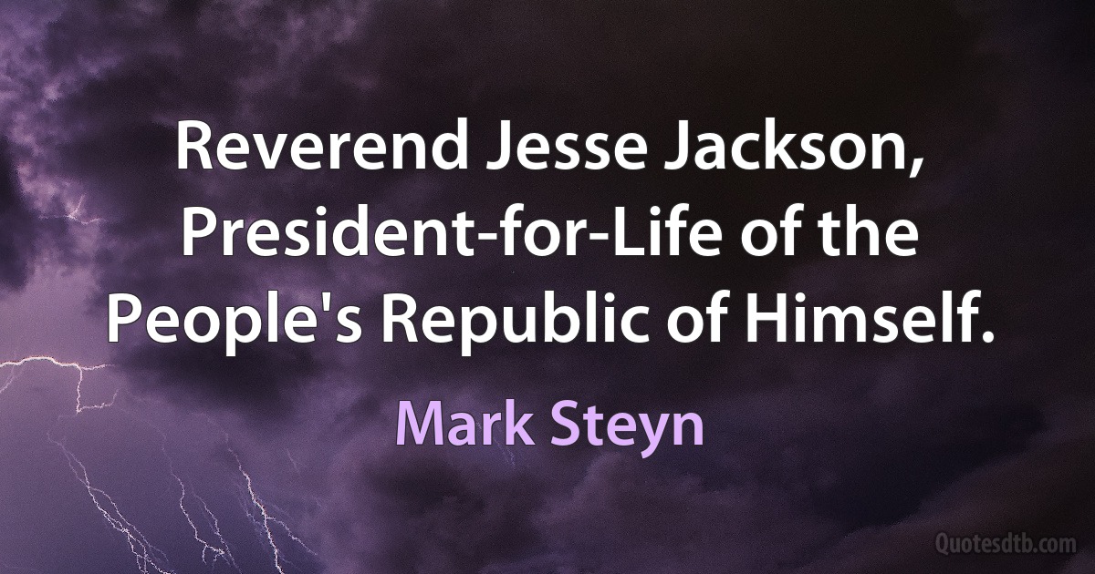 Reverend Jesse Jackson, President-for-Life of the People's Republic of Himself. (Mark Steyn)