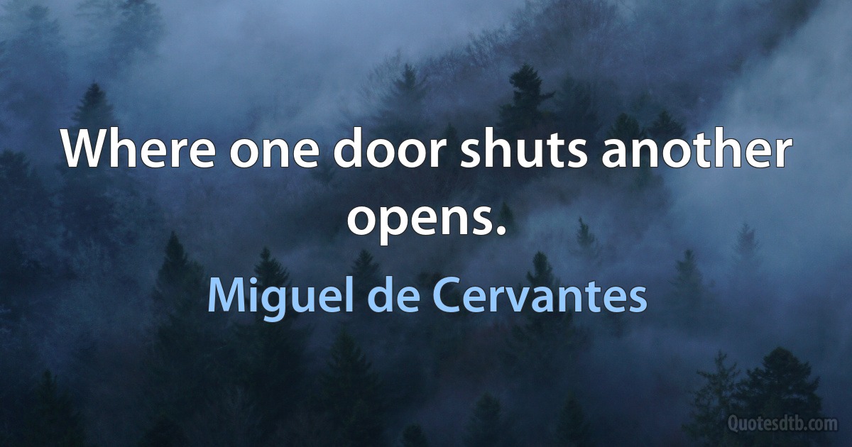 Where one door shuts another opens. (Miguel de Cervantes)