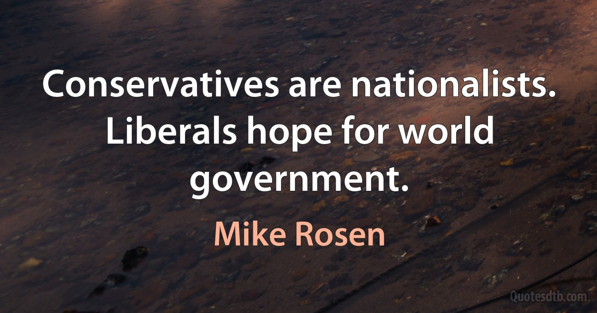 Conservatives are nationalists. Liberals hope for world government. (Mike Rosen)