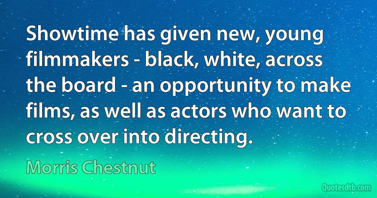 Showtime has given new, young filmmakers - black, white, across the board - an opportunity to make films, as well as actors who want to cross over into directing. (Morris Chestnut)