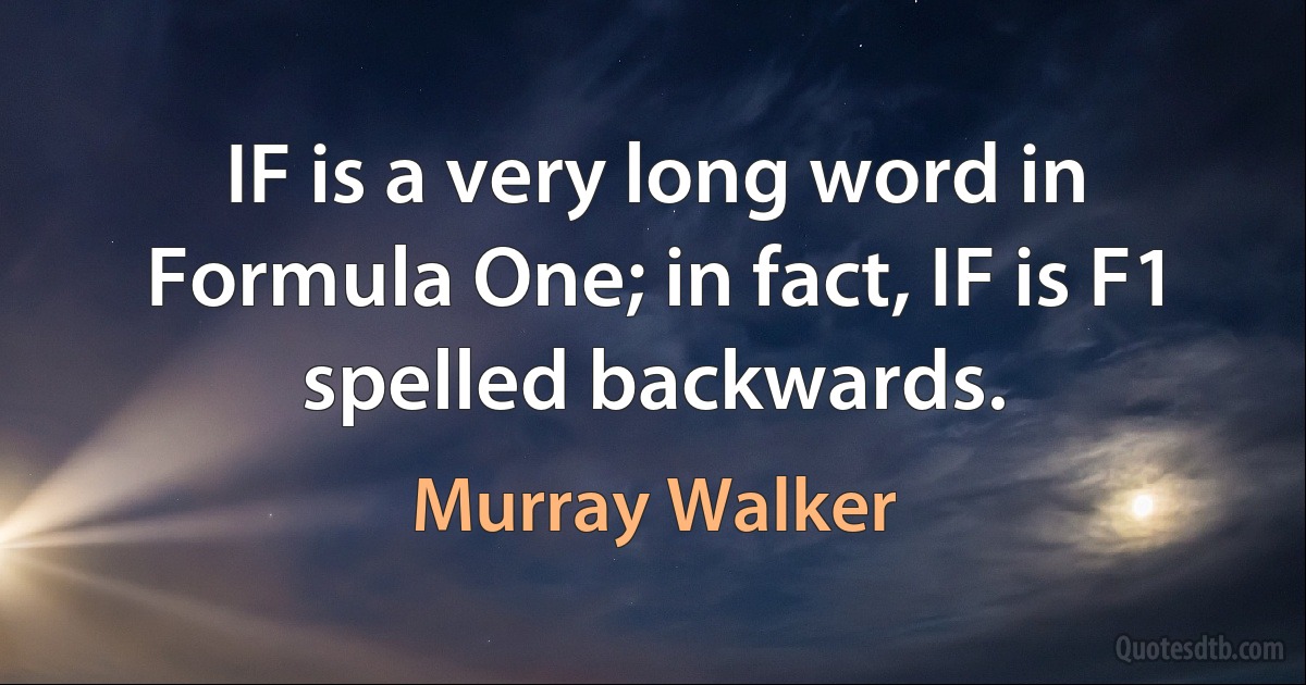 IF is a very long word in Formula One; in fact, IF is F1 spelled backwards. (Murray Walker)