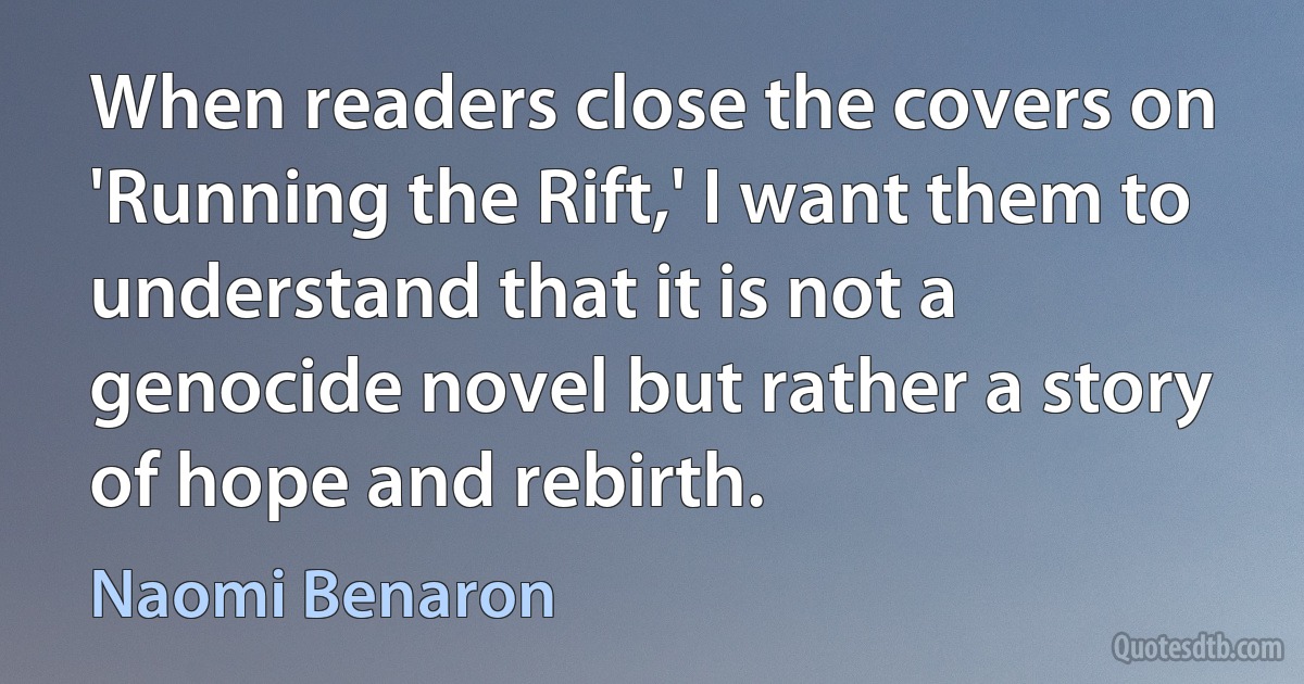 When readers close the covers on 'Running the Rift,' I want them to understand that it is not a genocide novel but rather a story of hope and rebirth. (Naomi Benaron)