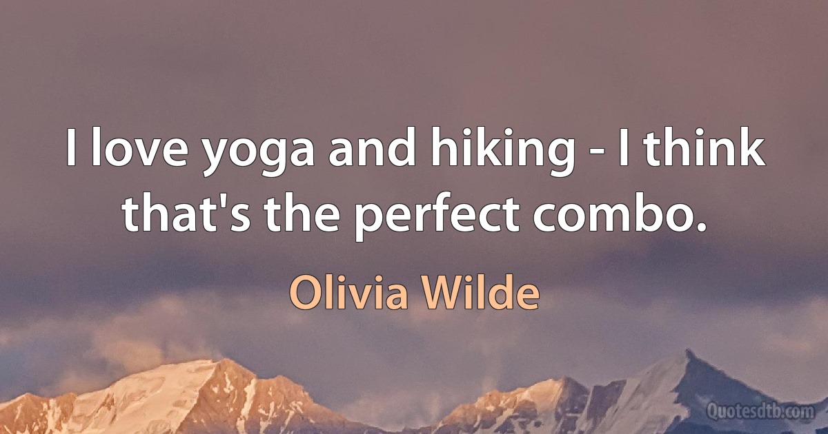 I love yoga and hiking - I think that's the perfect combo. (Olivia Wilde)