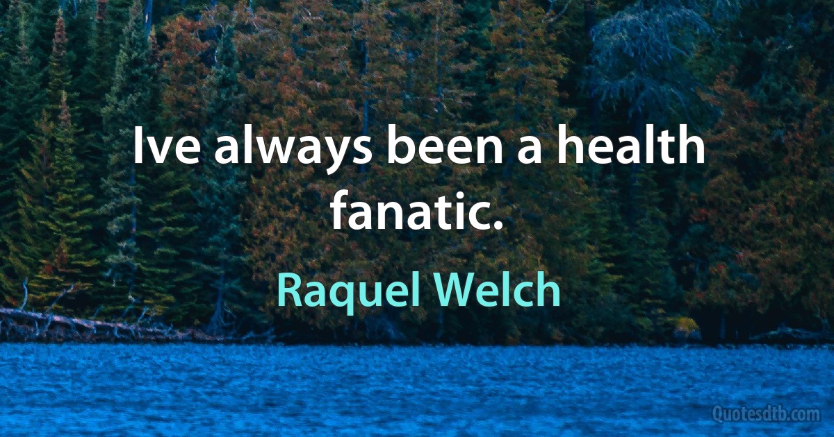 Ive always been a health fanatic. (Raquel Welch)