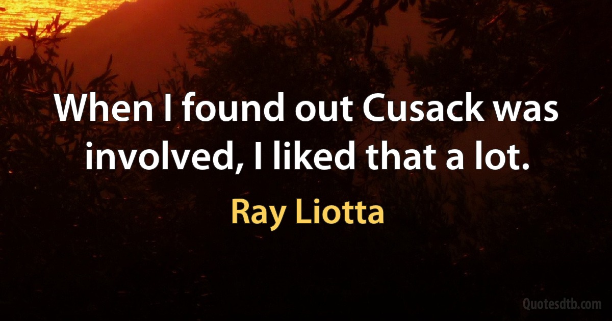 When I found out Cusack was involved, I liked that a lot. (Ray Liotta)