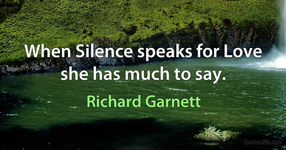 When Silence speaks for Love she has much to say. (Richard Garnett)