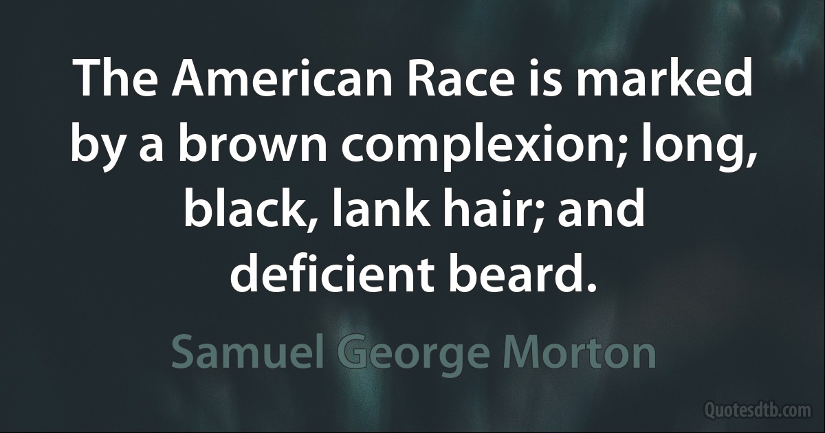 The American Race is marked by a brown complexion; long, black, lank hair; and deficient beard. (Samuel George Morton)