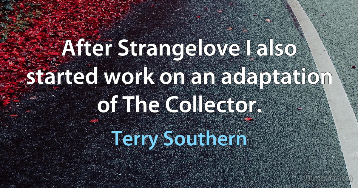 After Strangelove I also started work on an adaptation of The Collector. (Terry Southern)