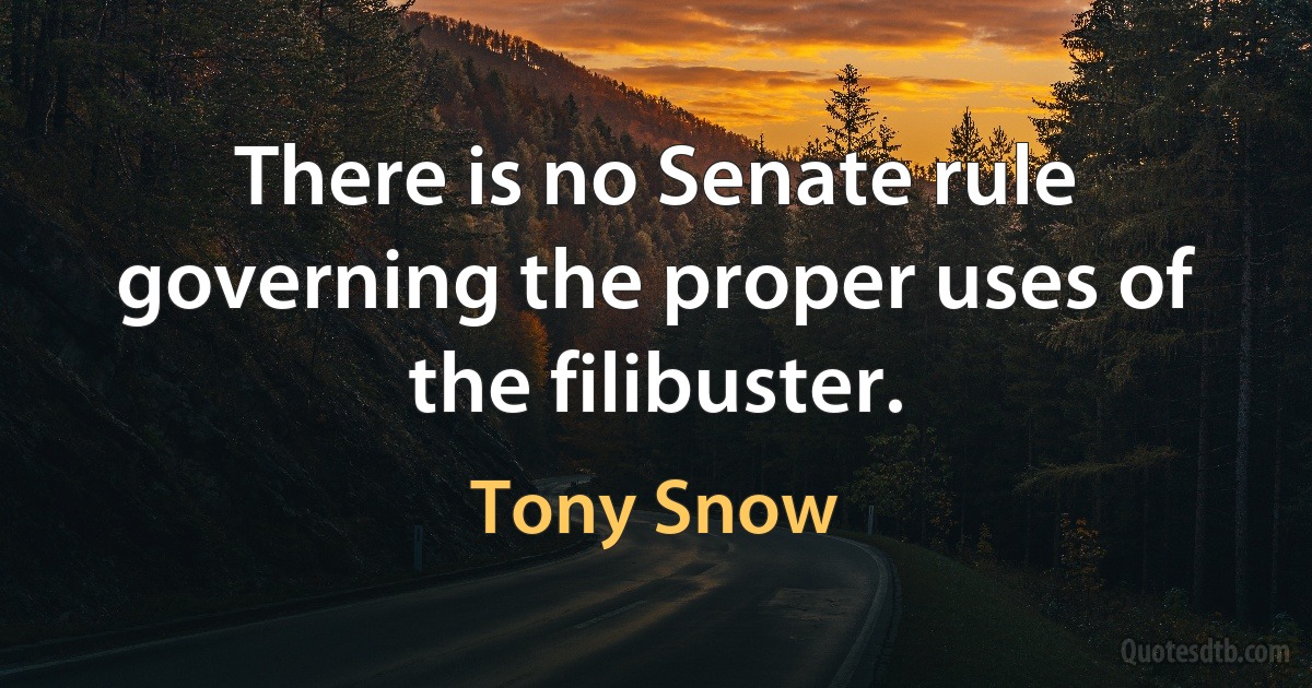 There is no Senate rule governing the proper uses of the filibuster. (Tony Snow)