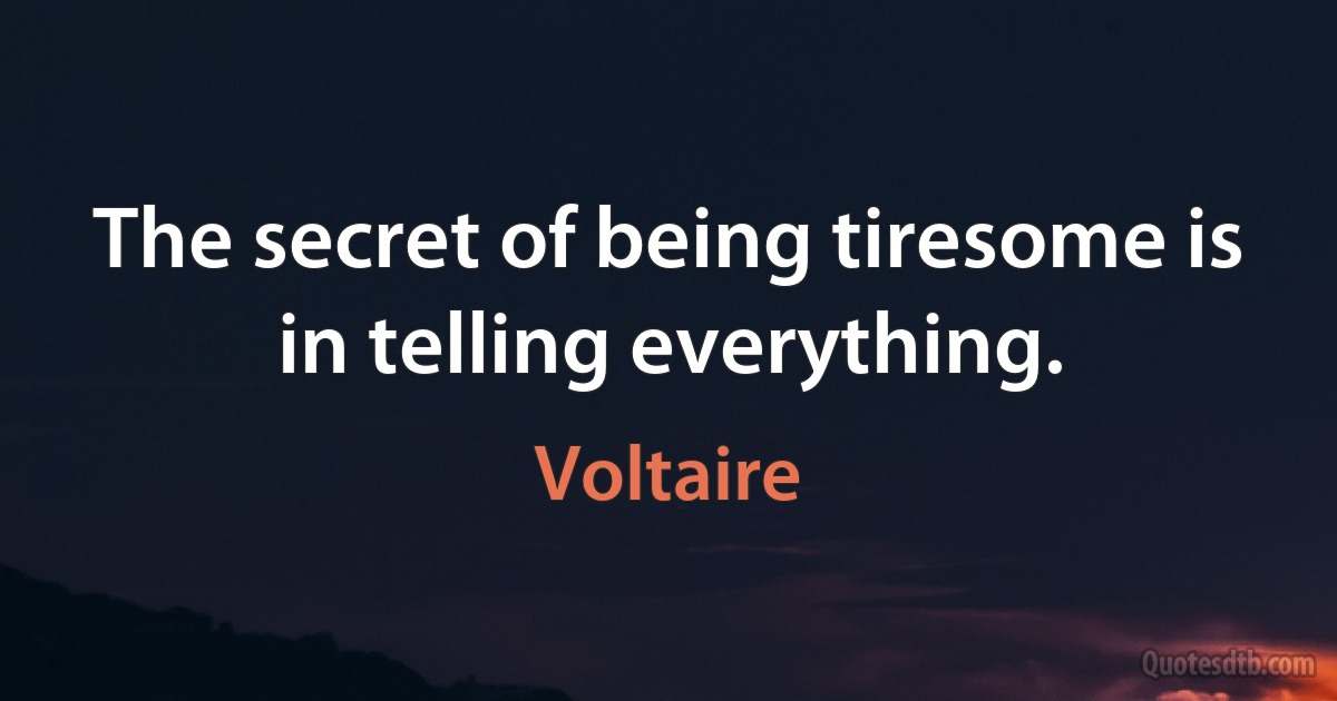 The secret of being tiresome is in telling everything. (Voltaire)