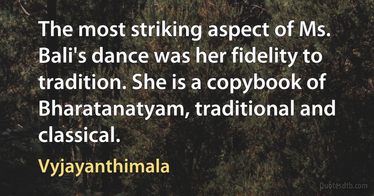 The most striking aspect of Ms. Bali's dance was her fidelity to tradition. She is a copybook of Bharatanatyam, traditional and classical. (Vyjayanthimala)