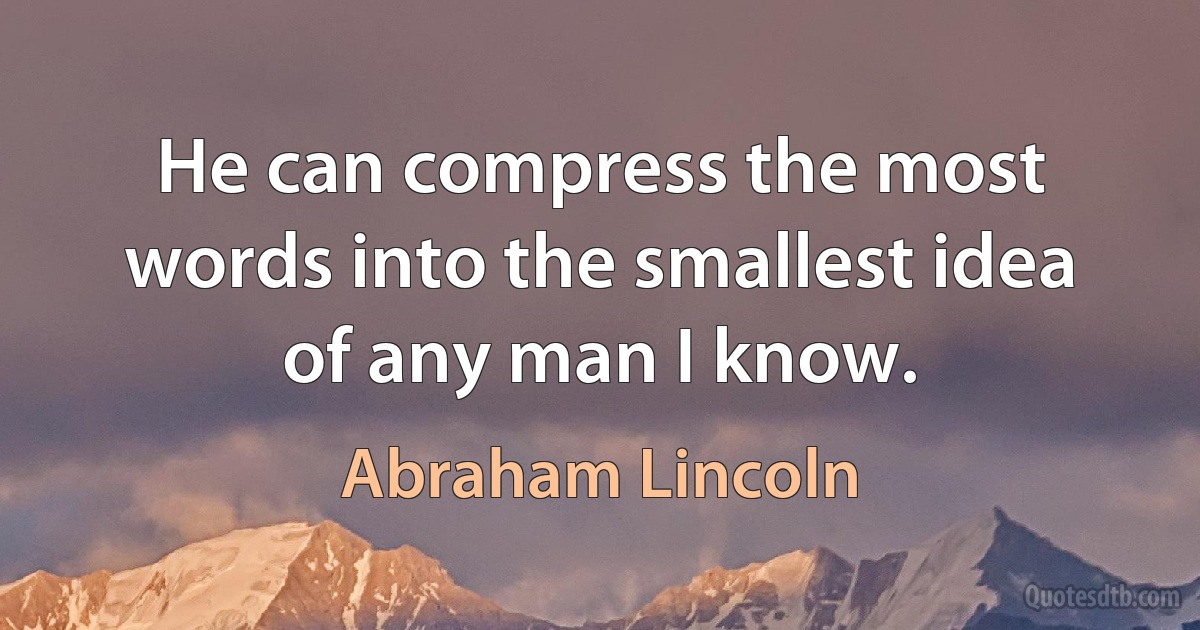 He can compress the most words into the smallest idea of any man I know. (Abraham Lincoln)