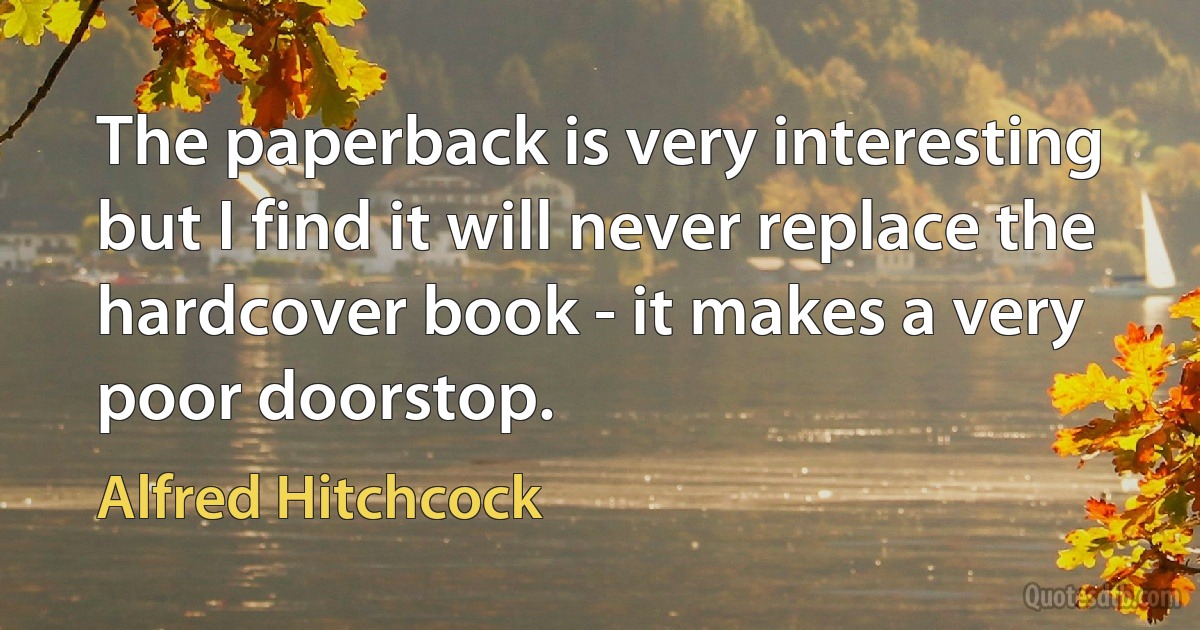 The paperback is very interesting but I find it will never replace the hardcover book - it makes a very poor doorstop. (Alfred Hitchcock)