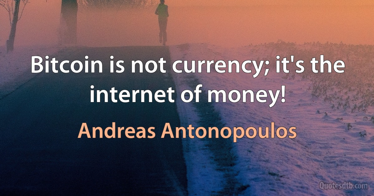 Bitcoin is not currency; it's the internet of money! (Andreas Antonopoulos)