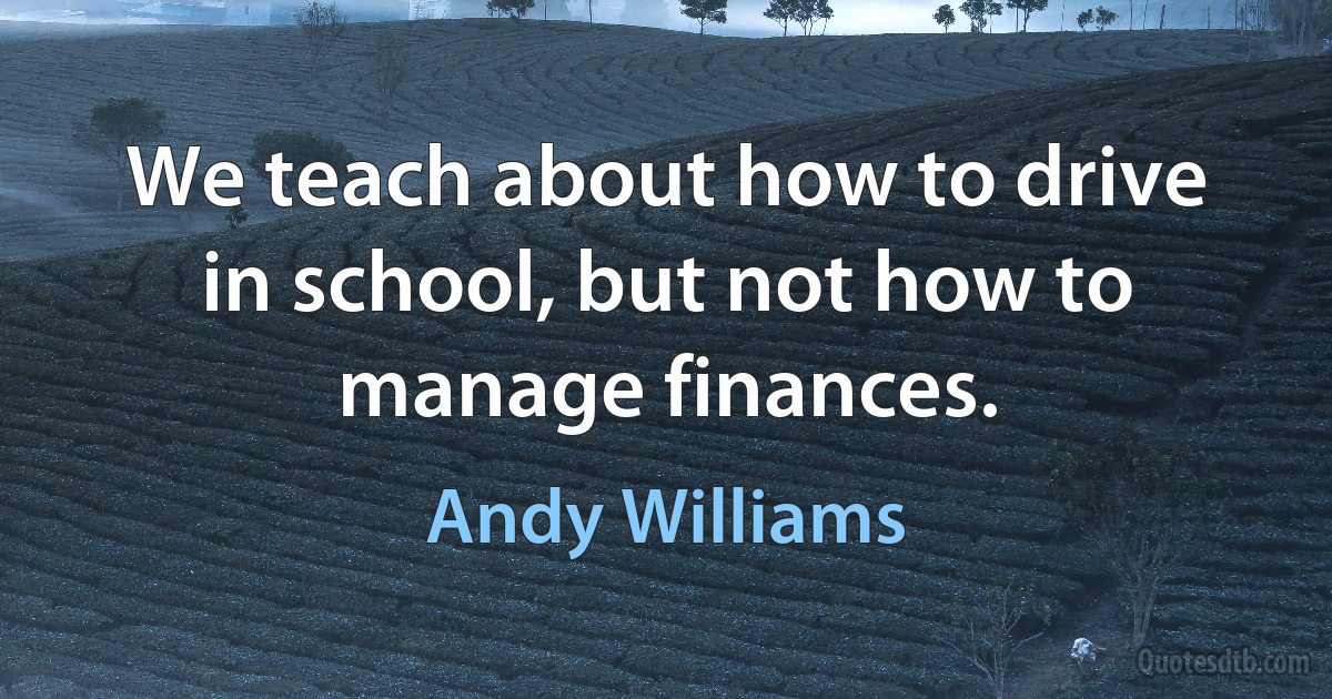 We teach about how to drive in school, but not how to manage finances. (Andy Williams)