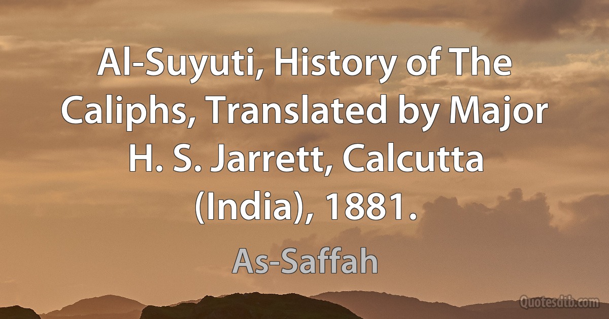 Al-Suyuti, History of The Caliphs, Translated by Major H. S. Jarrett, Calcutta (India), 1881. (As-Saffah)