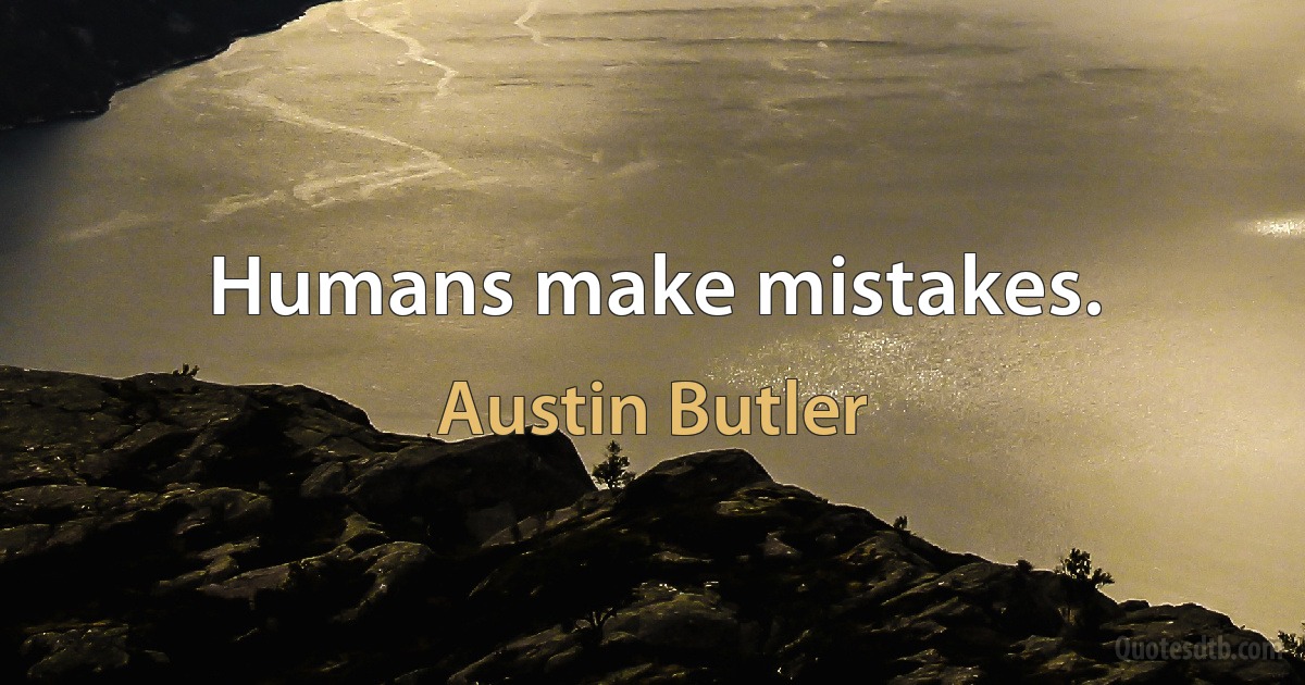 Humans make mistakes. (Austin Butler)