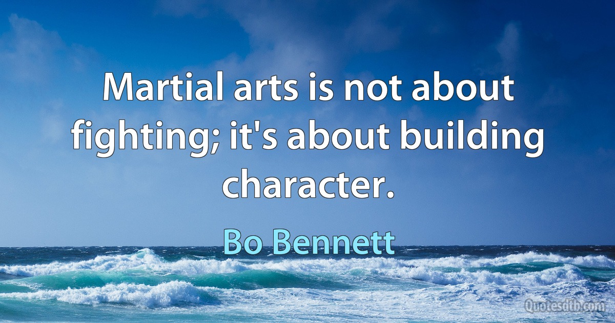 Martial arts is not about fighting; it's about building character. (Bo Bennett)