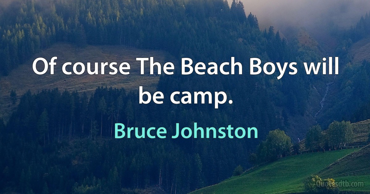 Of course The Beach Boys will be camp. (Bruce Johnston)