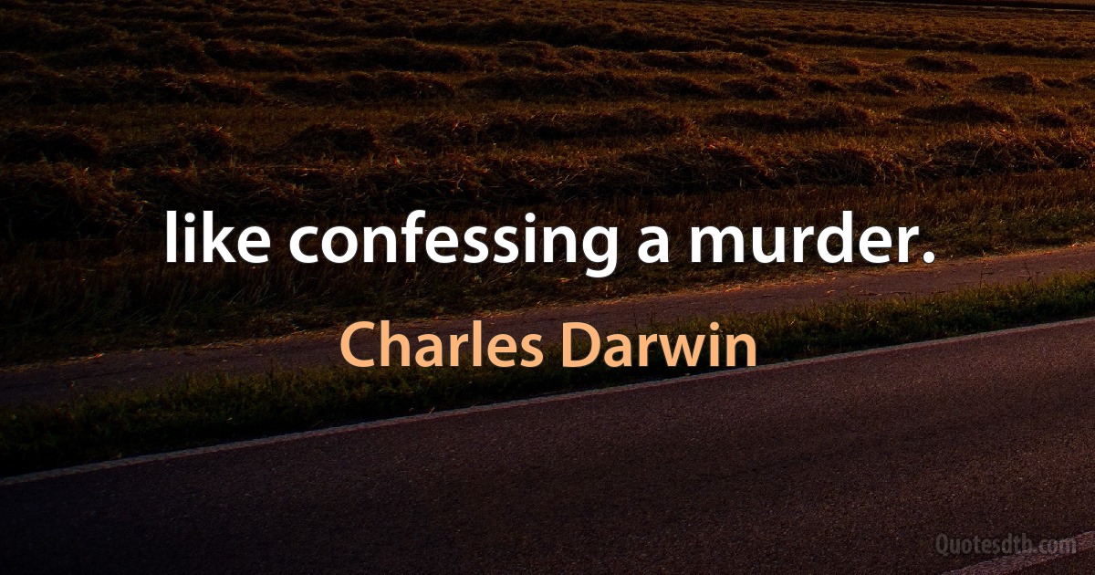 like confessing a murder. (Charles Darwin)