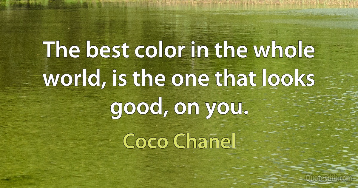 The best color in the whole world, is the one that looks good, on you. (Coco Chanel)