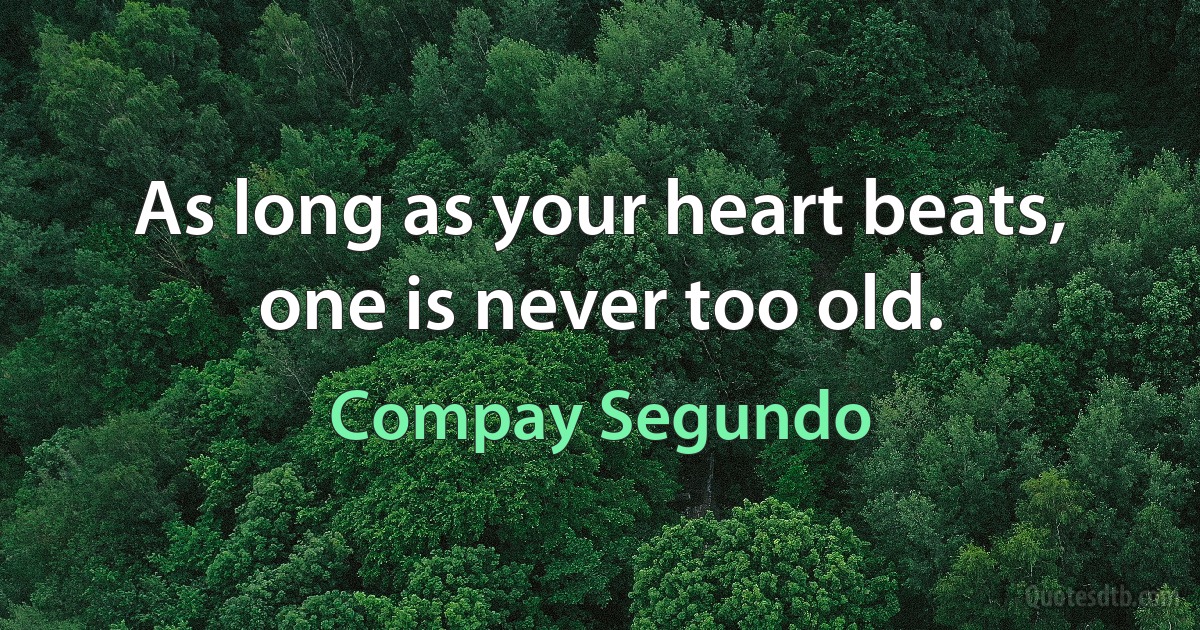 As long as your heart beats, one is never too old. (Compay Segundo)