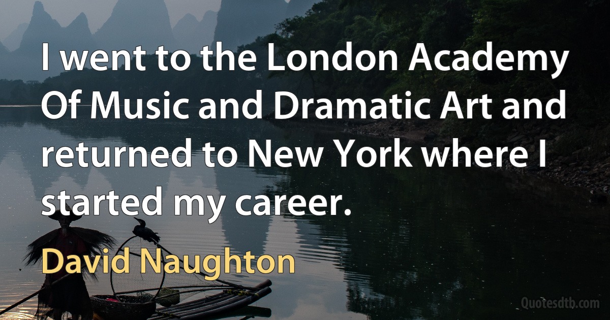 I went to the London Academy Of Music and Dramatic Art and returned to New York where I started my career. (David Naughton)