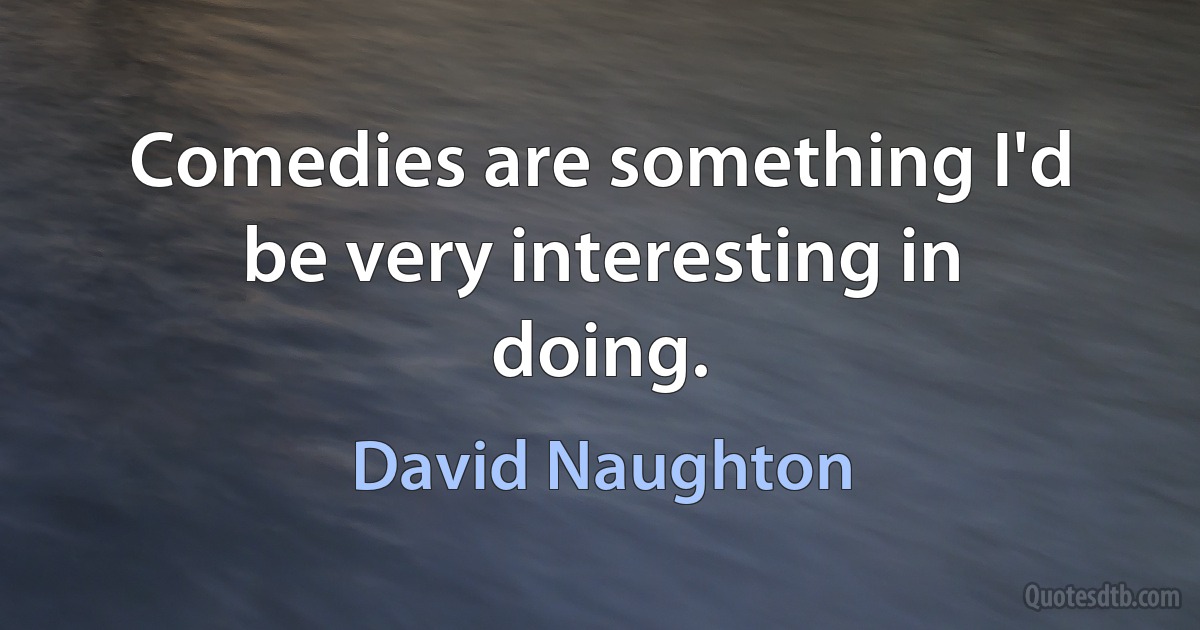 Comedies are something I'd be very interesting in doing. (David Naughton)