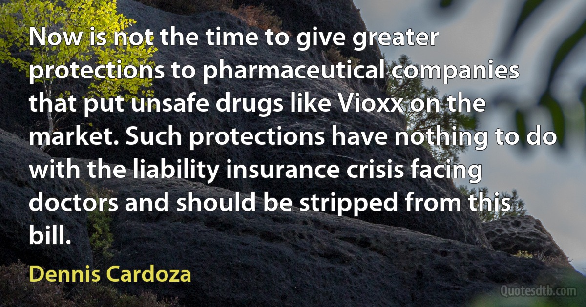 Now is not the time to give greater protections to pharmaceutical companies that put unsafe drugs like Vioxx on the market. Such protections have nothing to do with the liability insurance crisis facing doctors and should be stripped from this bill. (Dennis Cardoza)