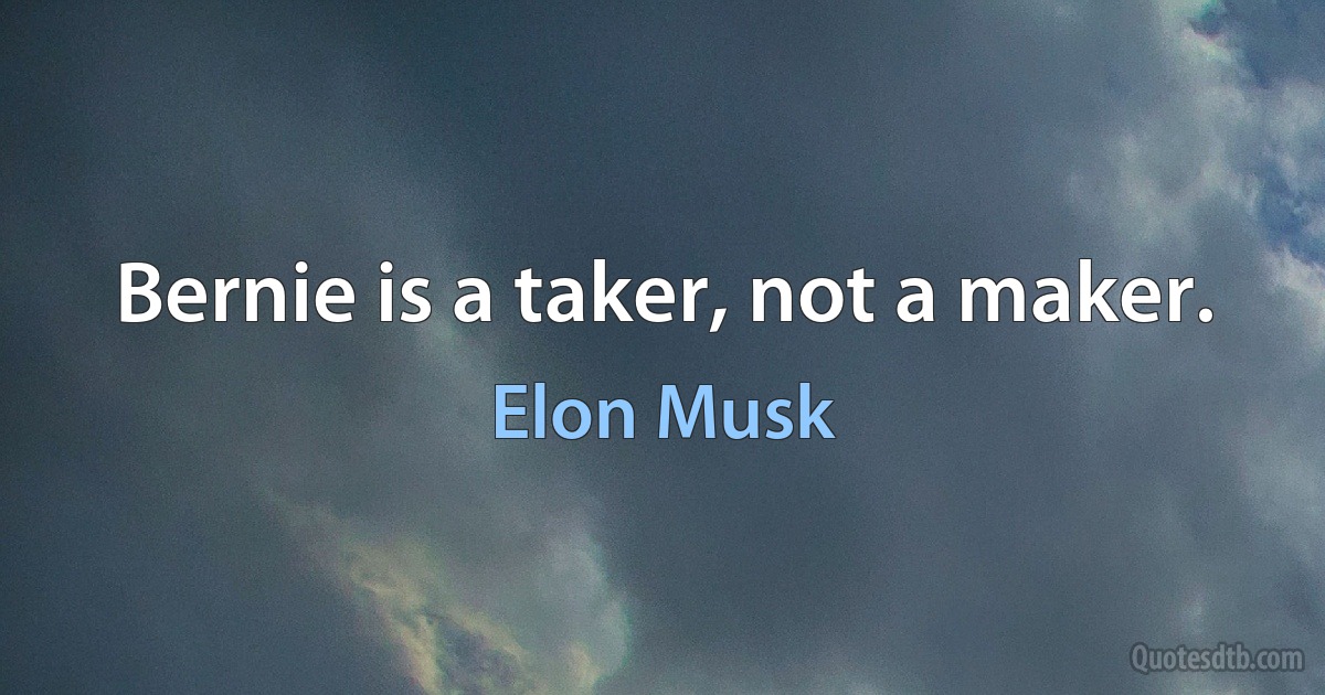 Bernie is a taker, not a maker. (Elon Musk)