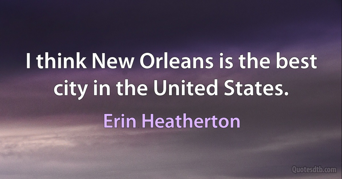 I think New Orleans is the best city in the United States. (Erin Heatherton)