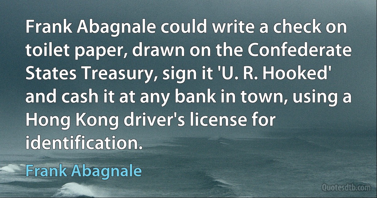 Frank Abagnale could write a check on toilet paper, drawn on the Confederate States Treasury, sign it 'U. R. Hooked' and cash it at any bank in town, using a Hong Kong driver's license for identification. (Frank Abagnale)