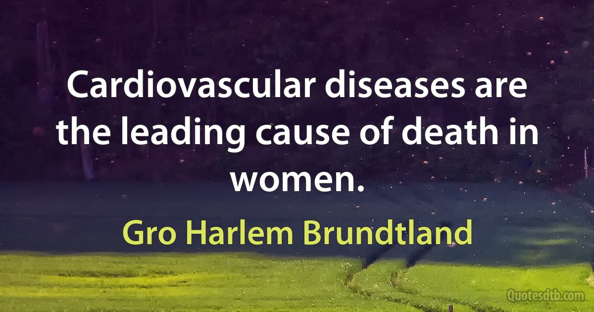 Cardiovascular diseases are the leading cause of death in women. (Gro Harlem Brundtland)