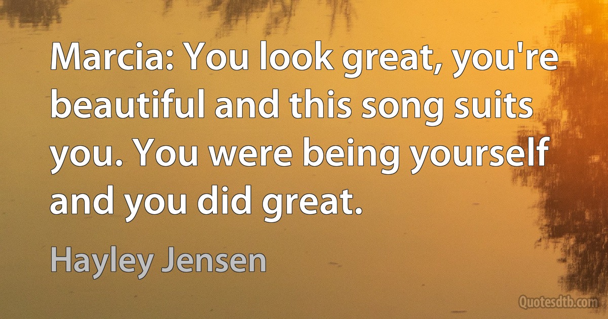 Marcia: You look great, you're beautiful and this song suits you. You were being yourself and you did great. (Hayley Jensen)