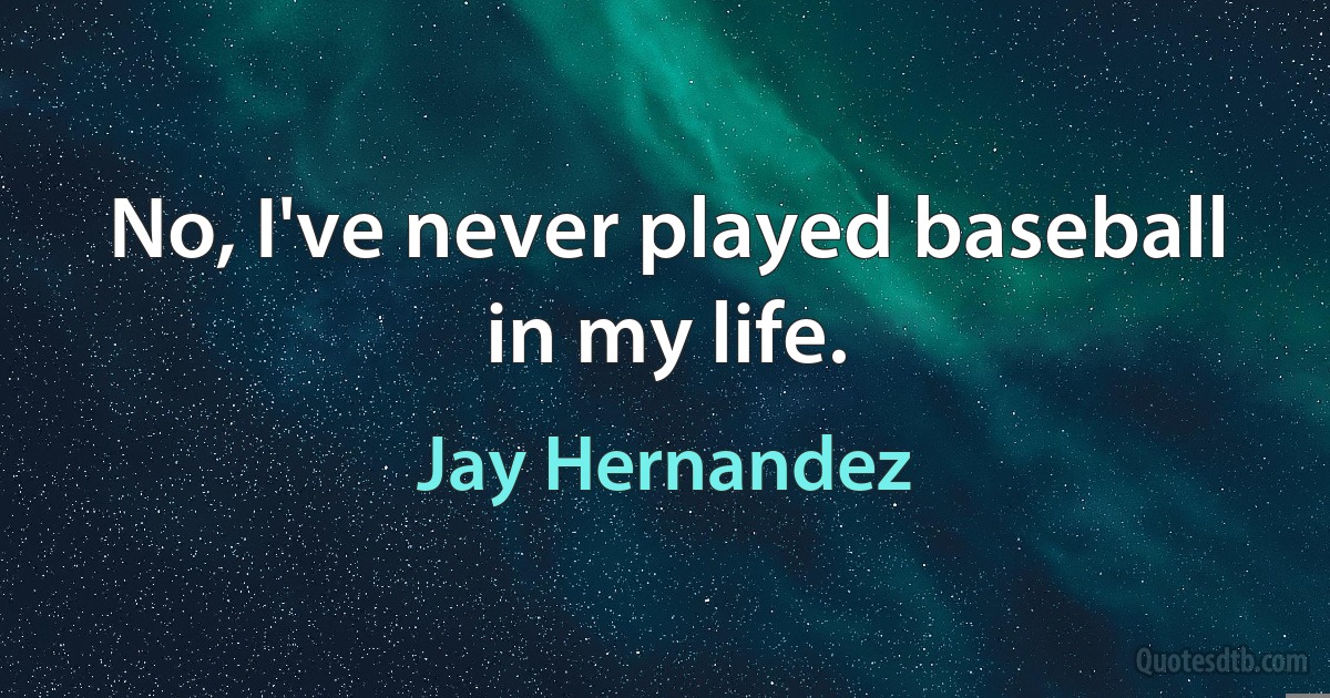 No, I've never played baseball in my life. (Jay Hernandez)