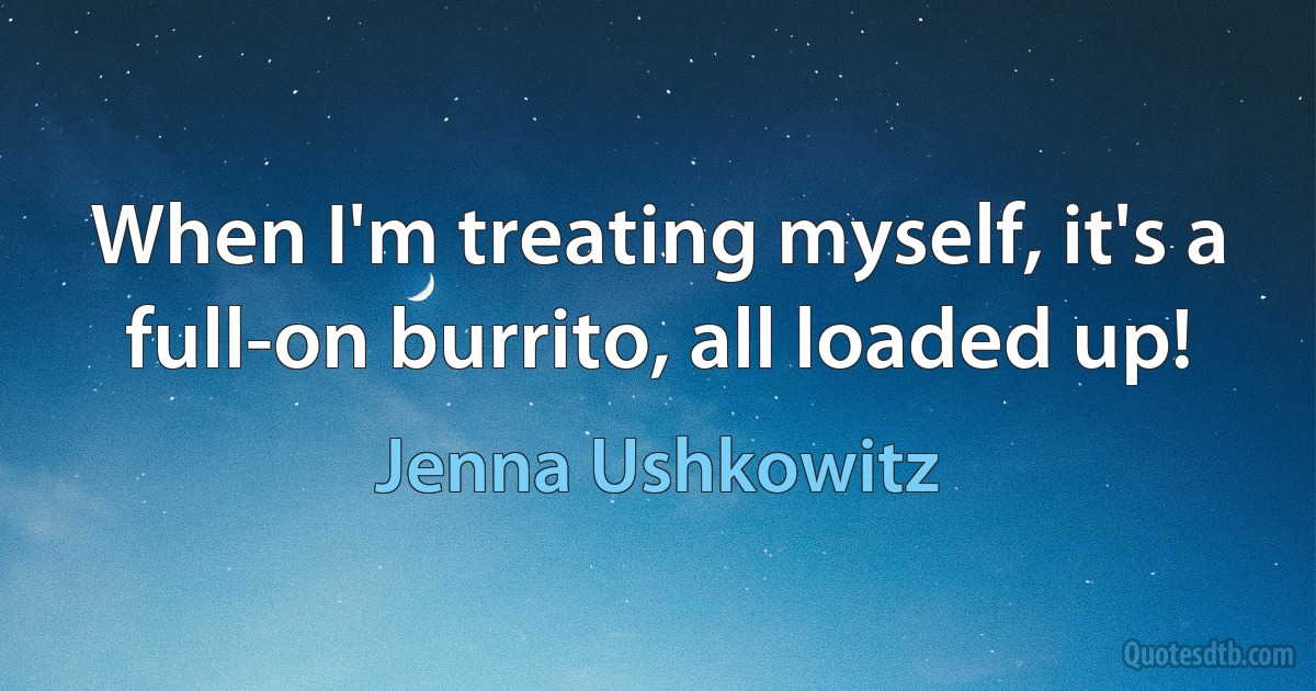 When I'm treating myself, it's a full-on burrito, all loaded up! (Jenna Ushkowitz)