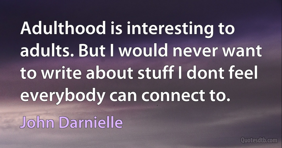 Adulthood is interesting to adults. But I would never want to write about stuff I dont feel everybody can connect to. (John Darnielle)