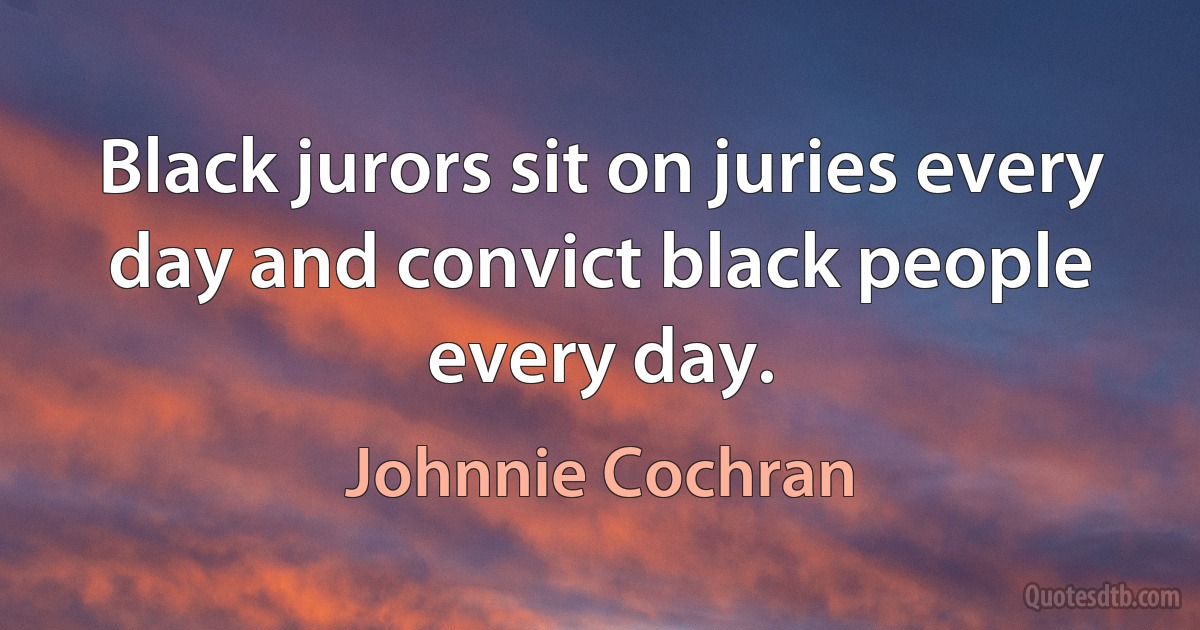 Black jurors sit on juries every day and convict black people every day. (Johnnie Cochran)